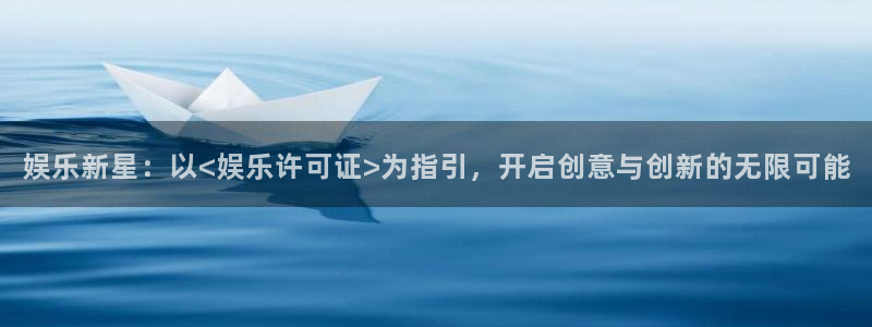赢乐彩票f凯捷注册：娱乐新星：以<娱乐许可证>为指引，开启创意与创新的无限可能