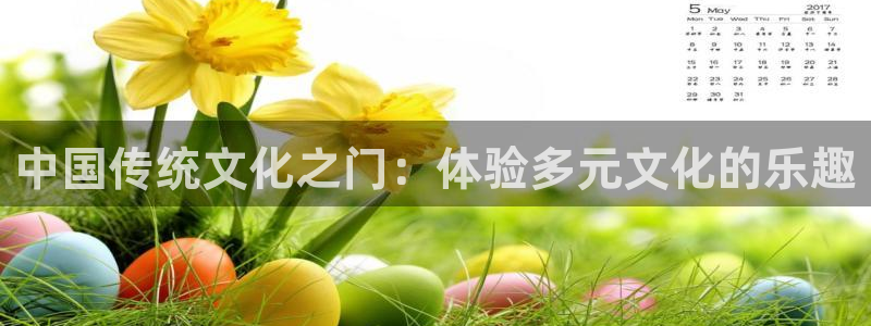 赢乐彩票凯捷平台注册链接：中国传统文化之门：体验多元文化的乐趣