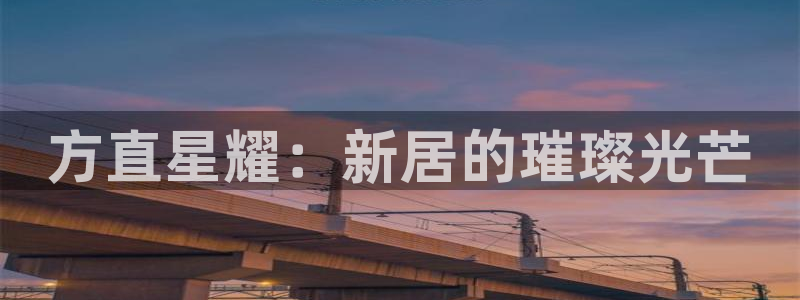 赢乐彩票体育平台总代理：方直星耀：新居的璀璨光芒