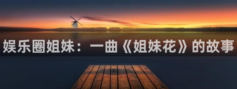 赢乐彩票凯捷平台：娱乐圈姐妹：一曲《姐妹花》的故事