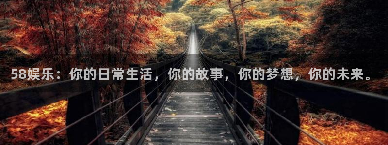 赢乐彩票平台开户：58娱乐：你的日常生活，你的故事，你的梦想，你的未来。