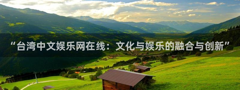 赢乐彩票3平台注册：“台湾中文娱乐网在线：文化与娱乐的融合与创新”