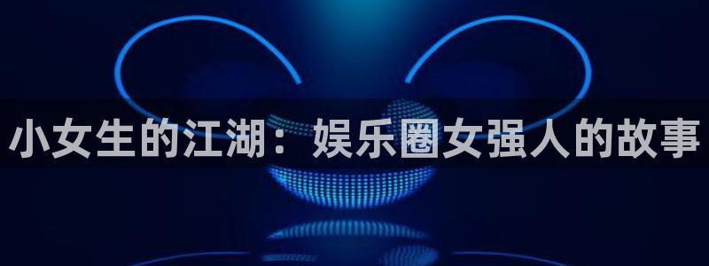 赢乐彩票3官网登录：小女生的江湖：娱乐圈女强人的故事