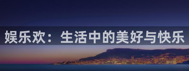 赢乐彩票体育2官网入口：娱乐欢：生活中的美好与快乐