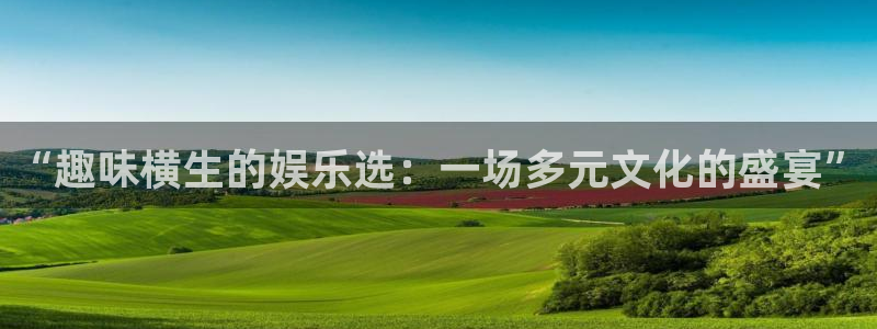 赢乐彩票体育官网入口登录：“趣味横生的娱乐选：一场多元文化的盛宴”