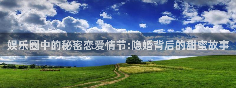 赢乐彩票官网：娱乐圈中的秘密恋爱情节:隐婚背后的甜蜜故事