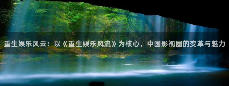 赢乐彩票f凯捷平台在线注册：重生娱乐风云：以《重生娱乐风流》为核心，中国影视圈的
