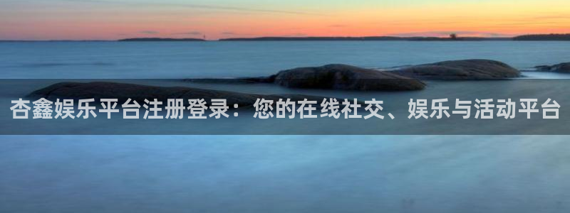 赢乐彩票集团股票：杏鑫娱乐平台注册登录：您的在线社交、娱乐与活动平台