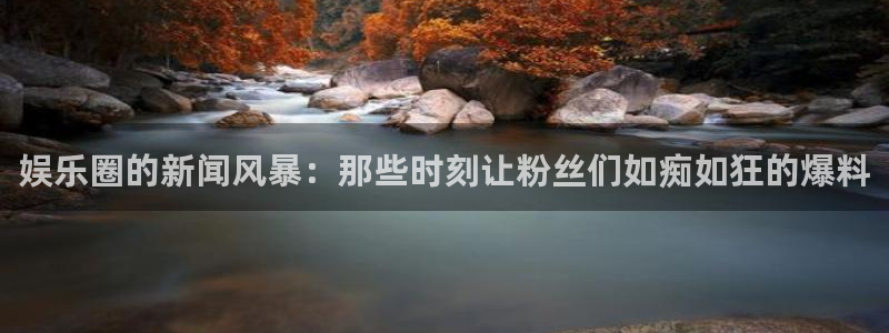赢乐彩票4平台注册：娱乐圈的新闻风暴：那些时刻让粉丝们如痴如狂的爆料