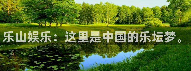 赢乐彩票体育注册平台：乐山娱乐：这里是中国的乐坛梦。