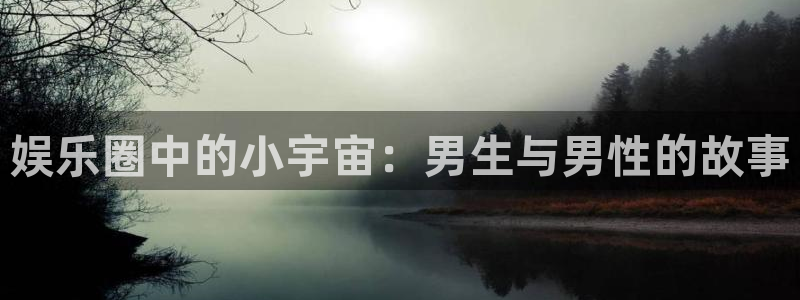 赢乐彩票集团：娱乐圈中的小宇宙：男生与男性的故事