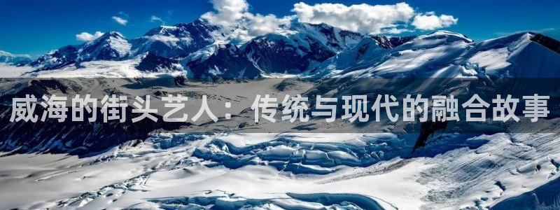 赢乐彩票体育官网登录：威海的街头艺人：传统与现代的融合故事