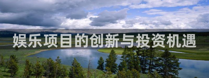 赢乐彩票体育官网登录：娱乐项目的创新与投资机遇
