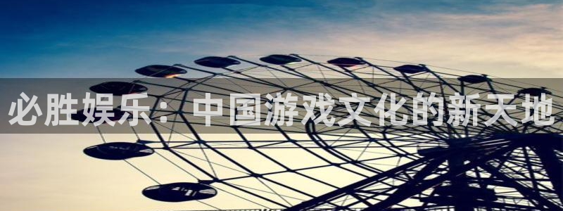 赢乐彩票登录界面入口：必胜娱乐：中国游戏文化的新天地