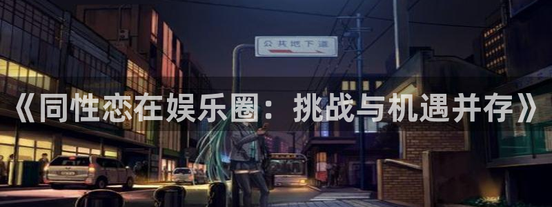 赢乐彩票5招商：《同性恋在娱乐圈：挑战与机遇并存》