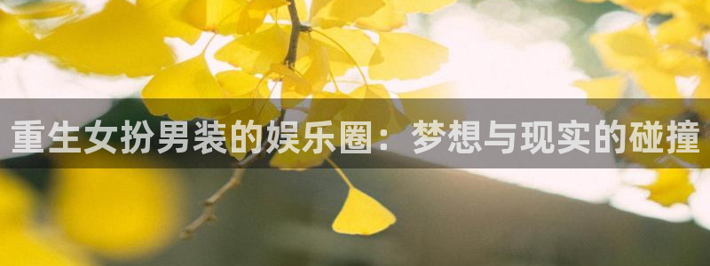 赢乐彩票平台：重生女扮男装的娱乐圈：梦想与现实的碰撞