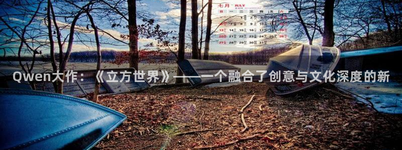 赢乐彩票官网注册：Qwen大作：《立方世界》——一个融合了创意与文化深度的新