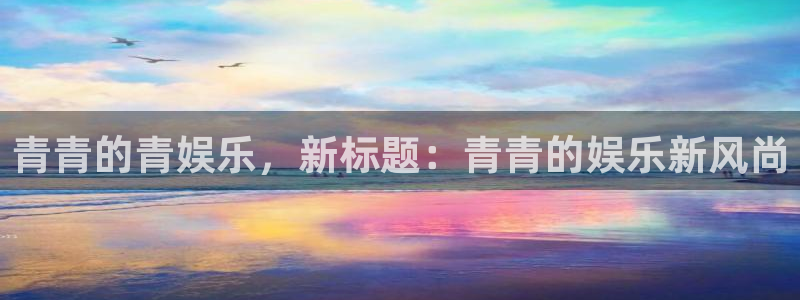 赢乐彩票体育游戏：青青的青娱乐，新标题：青青的娱乐新风尚