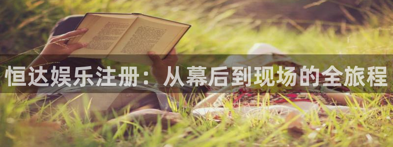 赢乐彩票体育论坛：恒达娱乐注册：从幕后到现场的全旅程