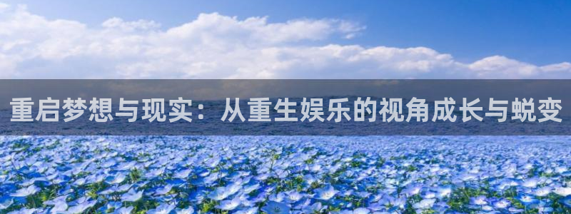 赢乐彩票电子有限公司：重启梦想与现实：从重生娱乐的视角成长与蜕变
