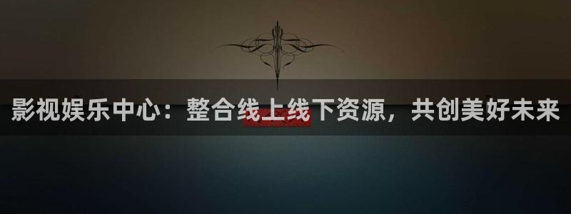 赢乐彩票2登录：影视娱乐中心：整合线上线下资源，共创美好未来