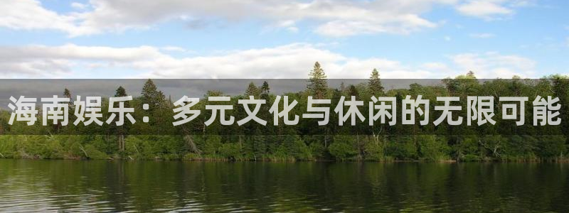 赢乐彩票平台在线开户：海南娱乐：多元文化与休闲的无限可能