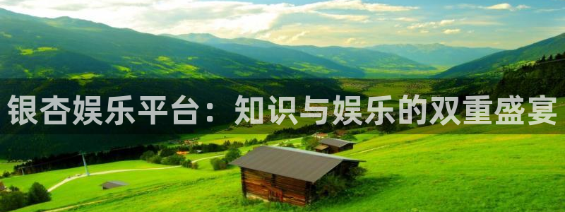 赢乐彩票4开户：银杏娱乐平台：知识与娱乐的双重盛宴