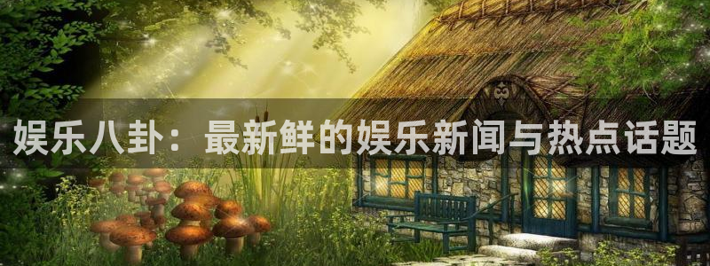 赢乐彩票体育平台总代理：娱乐八卦：最新鲜的娱乐新闻与热点话题