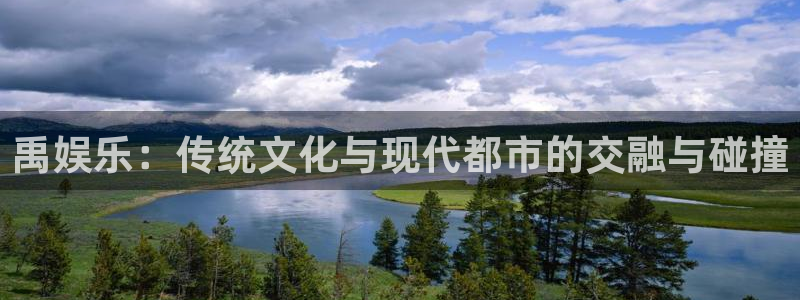 赢乐彩票集团总部：禹娱乐：传统文化与现代都市的交融与碰撞